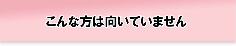 こんな方には向いていません